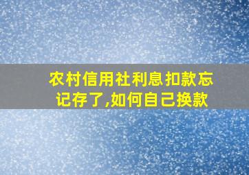 农村信用社利息扣款忘记存了,如何自己换款