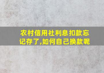 农村信用社利息扣款忘记存了,如何自己换款呢