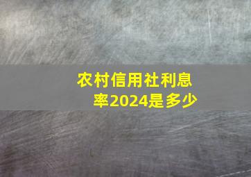 农村信用社利息率2024是多少