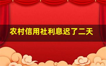 农村信用社利息迟了二天