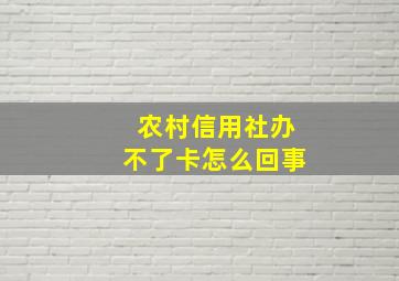 农村信用社办不了卡怎么回事