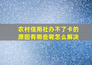 农村信用社办不了卡的原因有哪些呢怎么解决