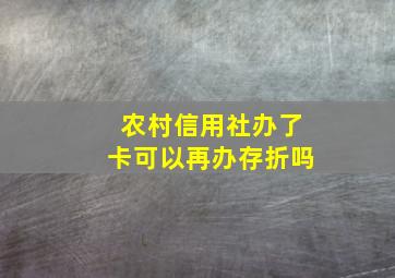 农村信用社办了卡可以再办存折吗