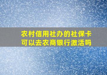 农村信用社办的社保卡可以去农商银行激活吗