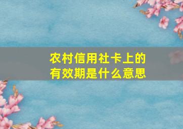 农村信用社卡上的有效期是什么意思