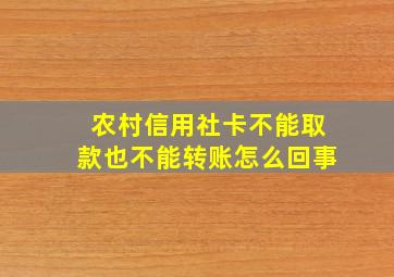 农村信用社卡不能取款也不能转账怎么回事