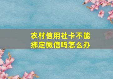 农村信用社卡不能绑定微信吗怎么办