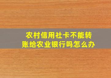 农村信用社卡不能转账给农业银行吗怎么办