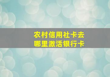 农村信用社卡去哪里激活银行卡