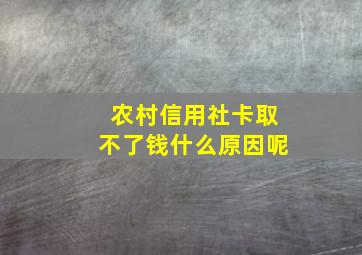 农村信用社卡取不了钱什么原因呢