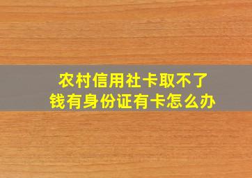 农村信用社卡取不了钱有身份证有卡怎么办