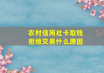 农村信用社卡取钱拒绝交易什么原因