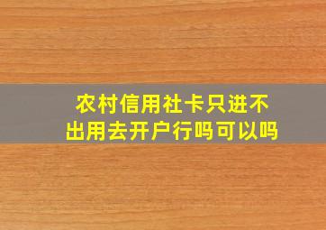 农村信用社卡只进不出用去开户行吗可以吗