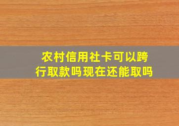 农村信用社卡可以跨行取款吗现在还能取吗