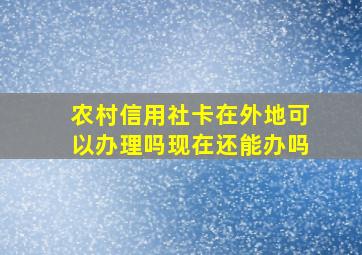 农村信用社卡在外地可以办理吗现在还能办吗