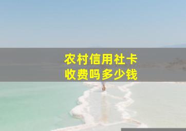 农村信用社卡收费吗多少钱