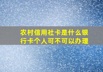 农村信用社卡是什么银行卡个人可不可以办理