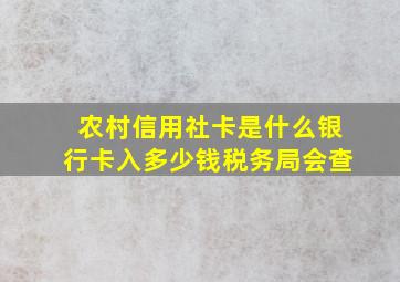 农村信用社卡是什么银行卡入多少钱税务局会查