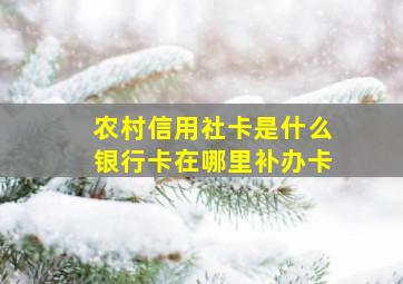 农村信用社卡是什么银行卡在哪里补办卡