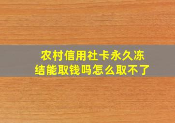 农村信用社卡永久冻结能取钱吗怎么取不了