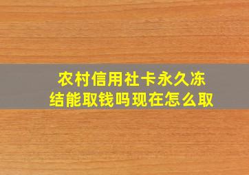 农村信用社卡永久冻结能取钱吗现在怎么取