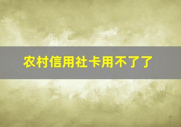 农村信用社卡用不了了