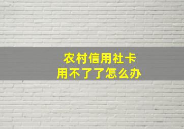 农村信用社卡用不了了怎么办