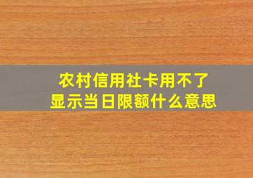 农村信用社卡用不了显示当日限额什么意思