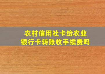 农村信用社卡给农业银行卡转账收手续费吗