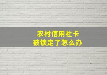 农村信用社卡被锁定了怎么办