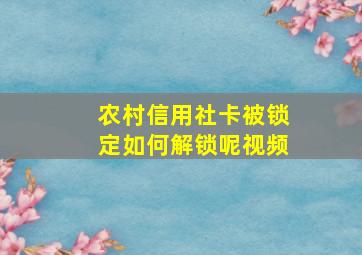 农村信用社卡被锁定如何解锁呢视频