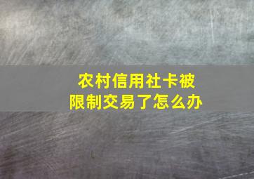 农村信用社卡被限制交易了怎么办