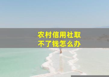 农村信用社取不了钱怎么办