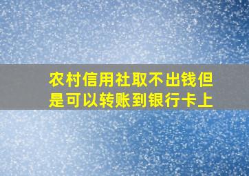 农村信用社取不出钱但是可以转账到银行卡上