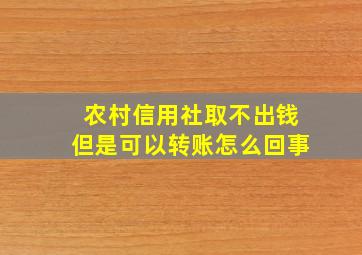 农村信用社取不出钱但是可以转账怎么回事