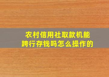 农村信用社取款机能跨行存钱吗怎么操作的