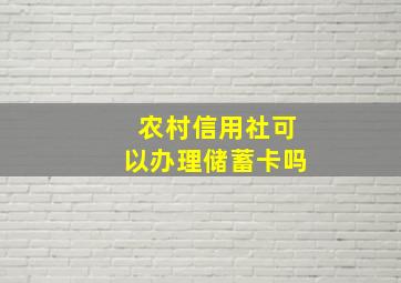 农村信用社可以办理储蓄卡吗