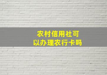 农村信用社可以办理农行卡吗