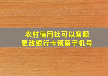 农村信用社可以客服更改银行卡预留手机号