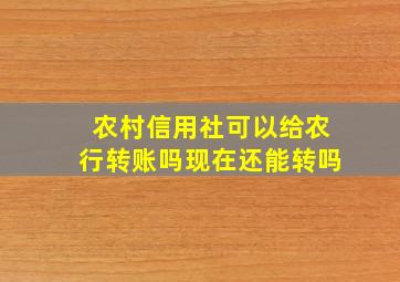 农村信用社可以给农行转账吗现在还能转吗