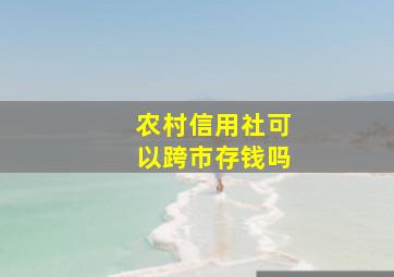 农村信用社可以跨市存钱吗