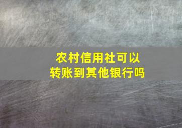 农村信用社可以转账到其他银行吗