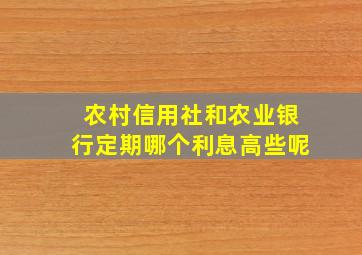 农村信用社和农业银行定期哪个利息高些呢