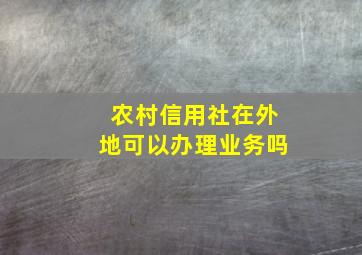 农村信用社在外地可以办理业务吗