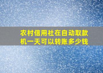 农村信用社在自动取款机一天可以转账多少钱