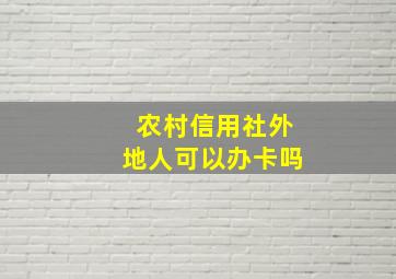 农村信用社外地人可以办卡吗