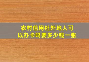 农村信用社外地人可以办卡吗要多少钱一张