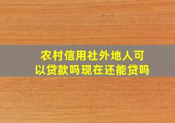 农村信用社外地人可以贷款吗现在还能贷吗