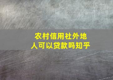 农村信用社外地人可以贷款吗知乎