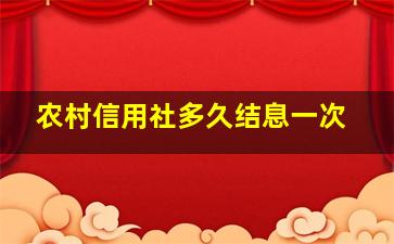 农村信用社多久结息一次